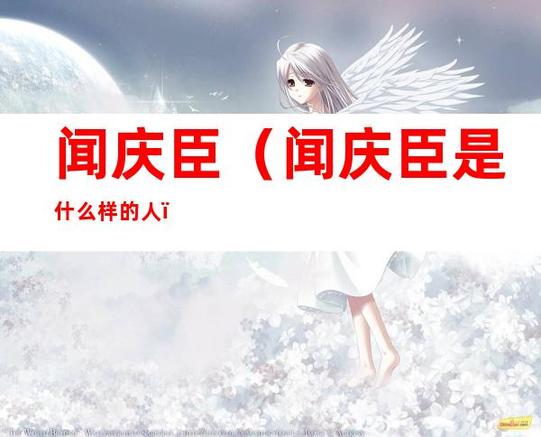 闻庆臣(闻庆臣是什么样的人)