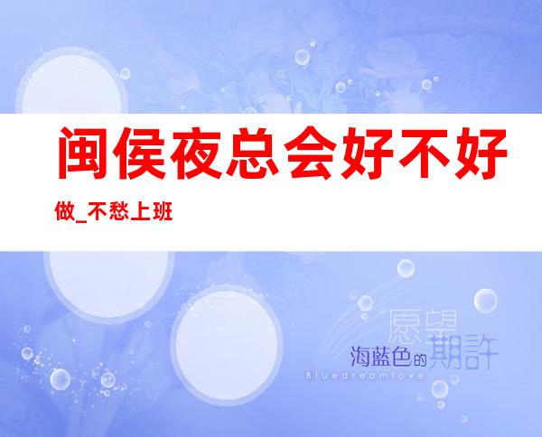 闽侯夜总会好不好做_不愁上班不愁收入_生意非常给力
