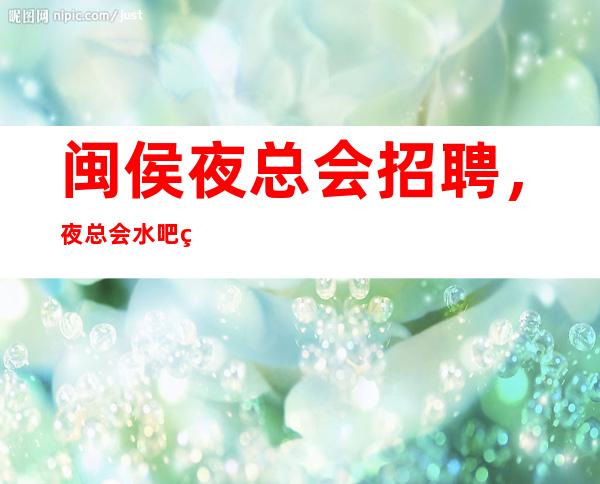 闽侯夜总会招聘,夜总会水吧管理制度大全,做更合格的水吧员