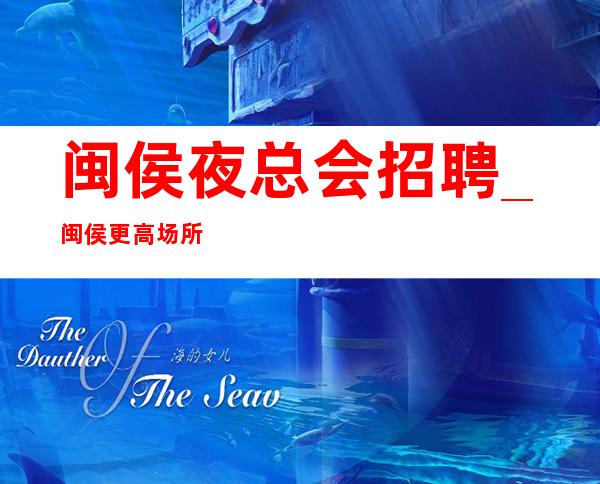 闽侯夜总会招聘_闽侯更高场所招聘_生意火爆人员供应不足