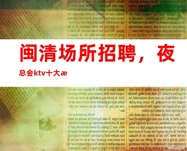 闽清场所招聘,夜总会ktv十大服务理念技巧,你是否掌握了