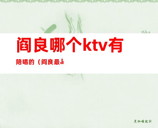 阎良哪个ktv有陪唱的(阎良最好的KTV)