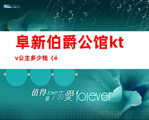 阜新伯爵公馆ktv公主多少钱(阜新KTV公主)