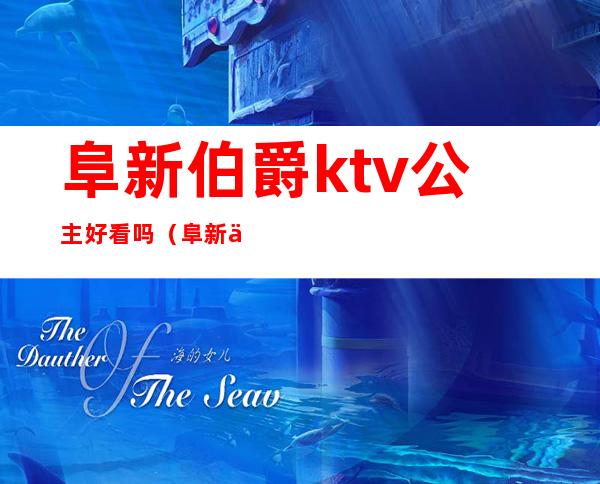 阜新伯爵ktv公主好看吗（阜新伯爵ktv公主好看吗多少钱）