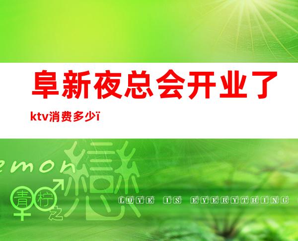 阜新夜总会开业了ktv消费多少(阜新ktv开门了吗)