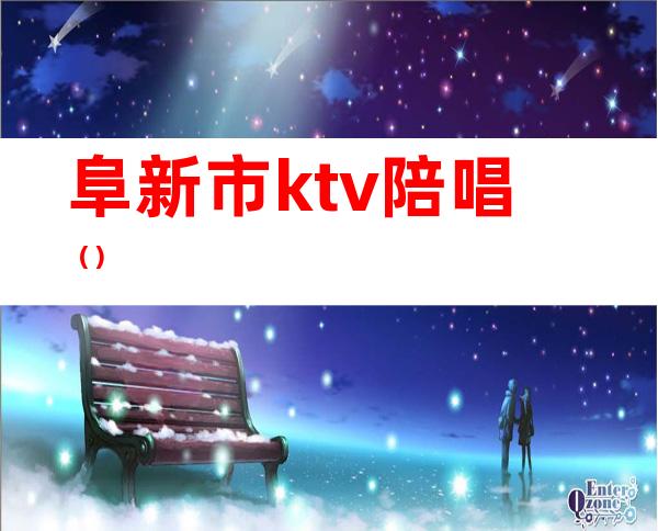 阜新市ktv陪唱（）