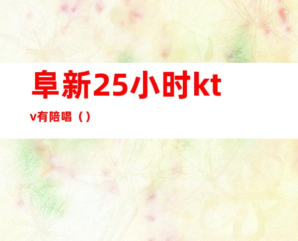 阜新25小时ktv有陪唱（）