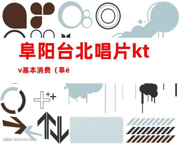 阜阳台北唱片ktv基本消费(阜阳台北唱片KTV)