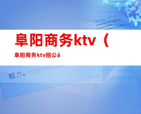 阜阳商务ktv（阜阳商务ktv招公主）