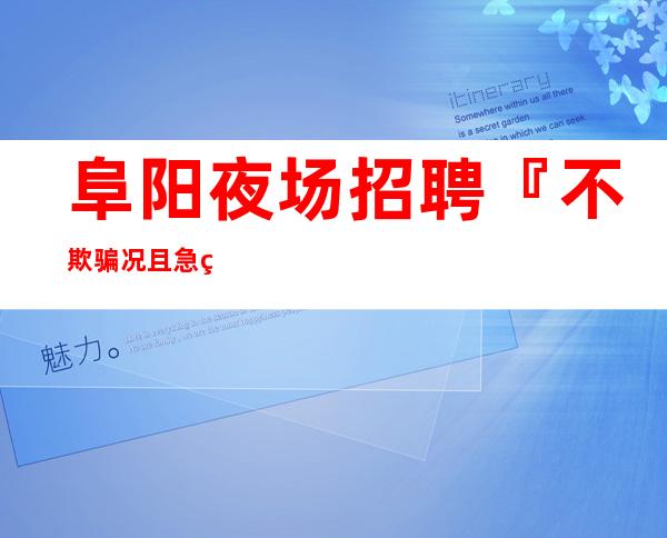 阜阳夜场招聘『不欺骗况且急缺服务员』