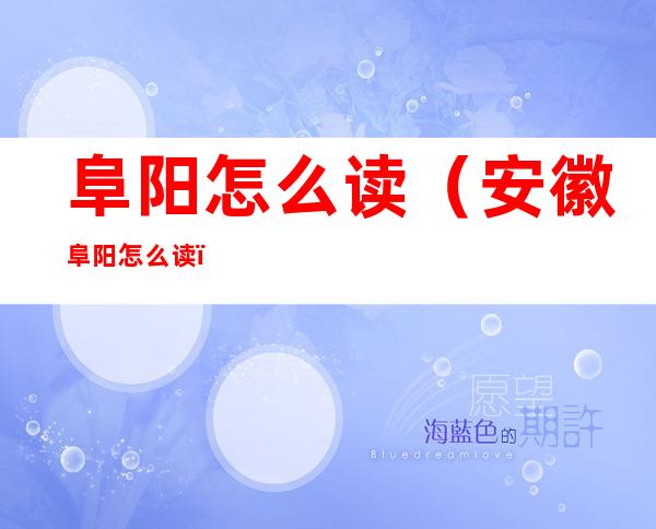 阜阳怎么读(安徽阜阳怎么读)