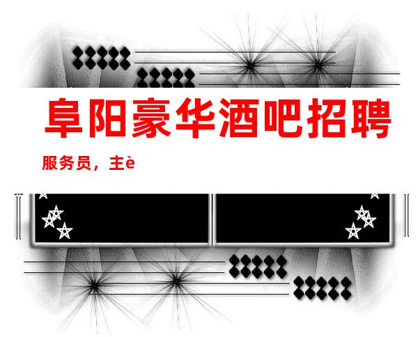 阜阳豪华酒吧招聘服务员,主要是/急招服务员
