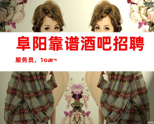 阜阳靠谱酒吧招聘服务员,1o/欢迎你的加入