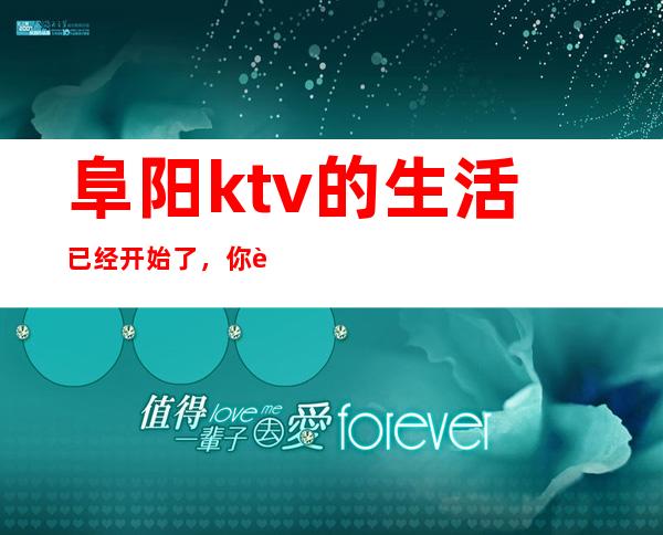 阜阳ktv的生活已经开始了,你还在等什么?