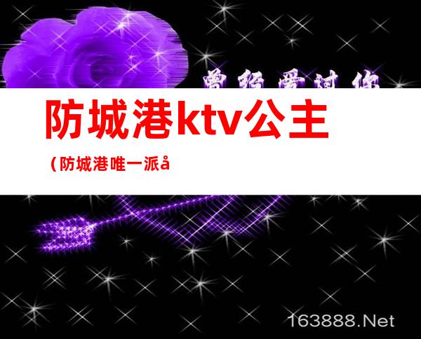 防城港ktv公主(防城港唯一派对KTV)