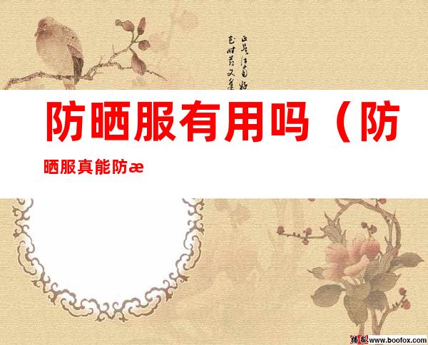 防晒服有用吗(防晒服真能防晒么)