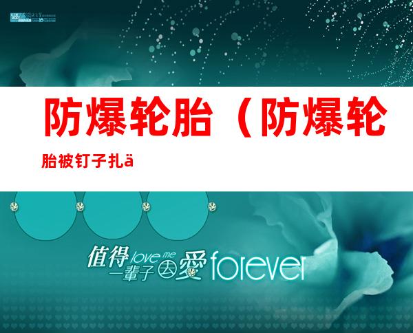 防爆轮胎(防爆轮胎被钉子扎了补胎还是换胎)