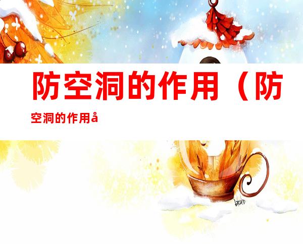 防空洞的作用（防空洞的作用原理）
