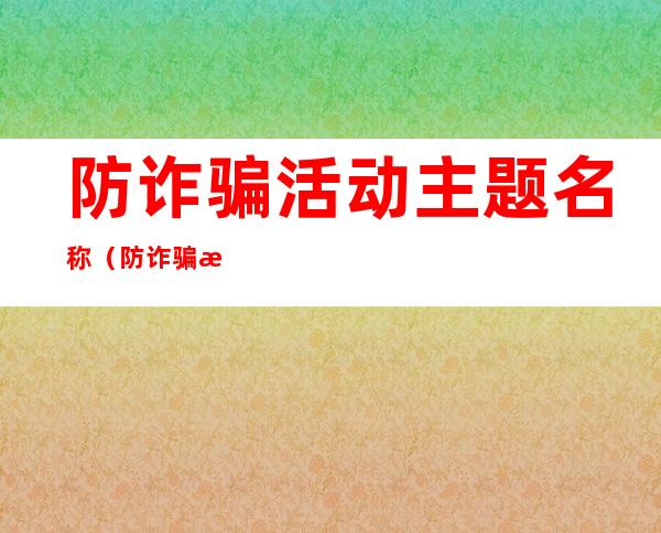 防诈骗活动主题名称(防诈骗活动主题名称怎么写)