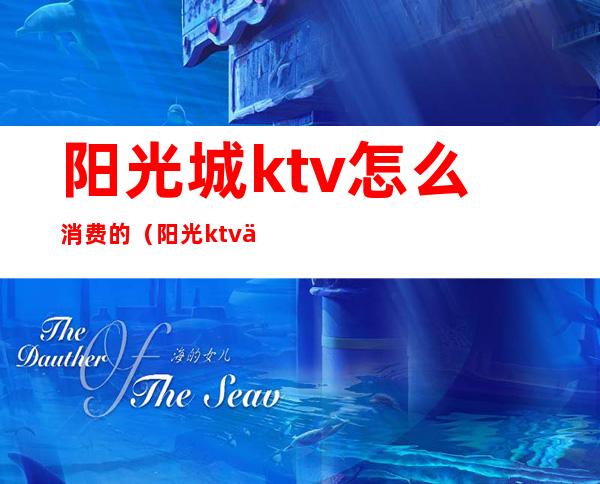 阳光城ktv怎么消费的(阳光ktv价格表)