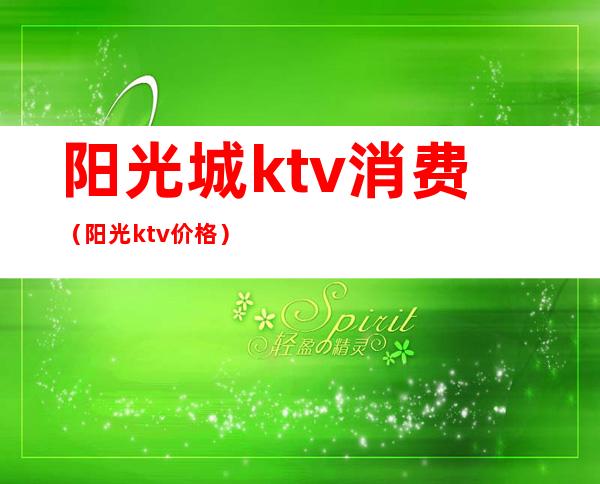 阳光城ktv消费(阳光ktv价格)