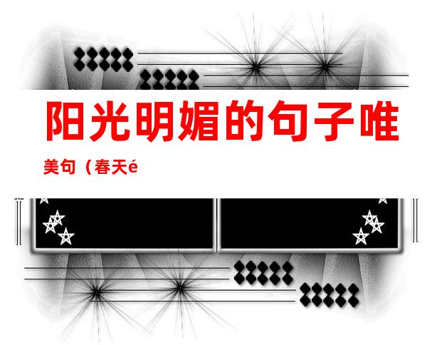 阳光明媚的句子唯美句(春天阳光明媚的句子唯美句)