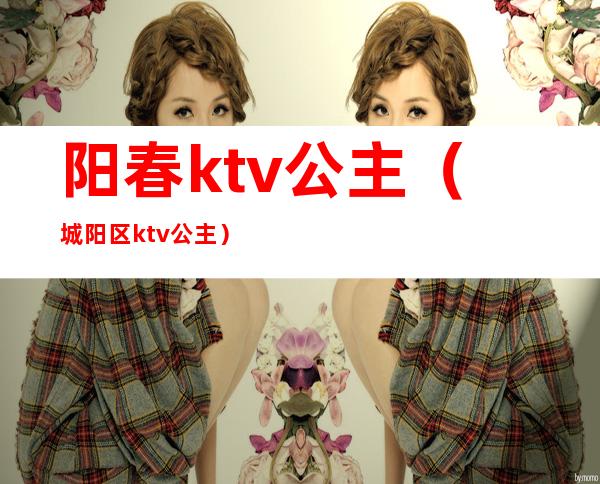 阳春ktv公主(城阳区ktv公主)