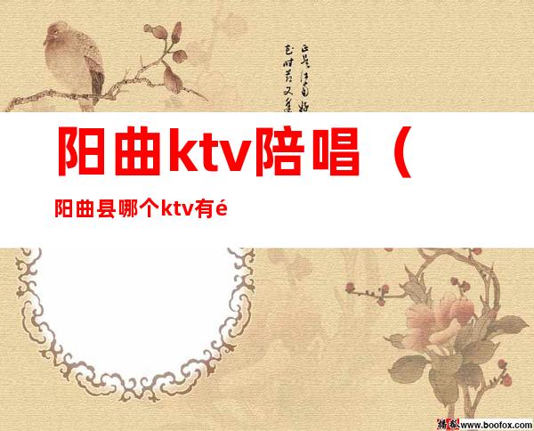 阳曲ktv陪唱(阳曲县哪个ktv有陪唱的)