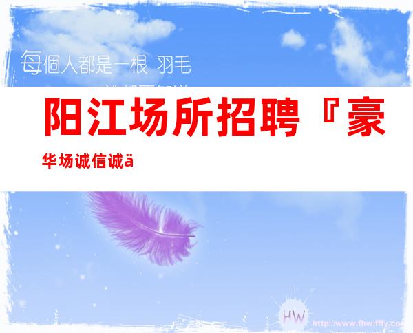 阳江场所招聘『豪华场诚信诚信招聘』