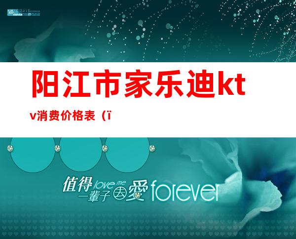 阳江市家乐迪ktv消费价格表（）