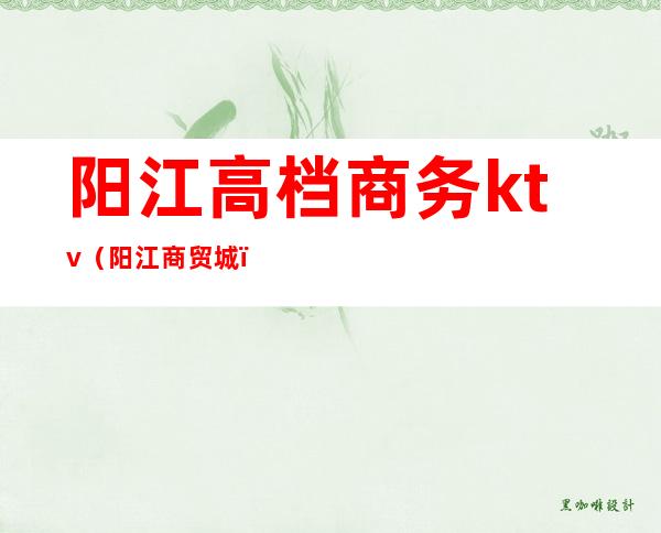 阳江高档商务ktv(阳江商贸城)