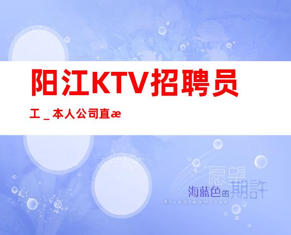 阳江KTV招聘员工_本人公司直接招聘