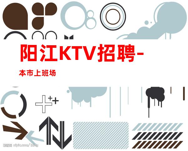 阳江KTV招聘-本市上班场