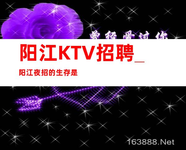 阳江KTV招聘_阳江夜招的生存是基于优质的服务
