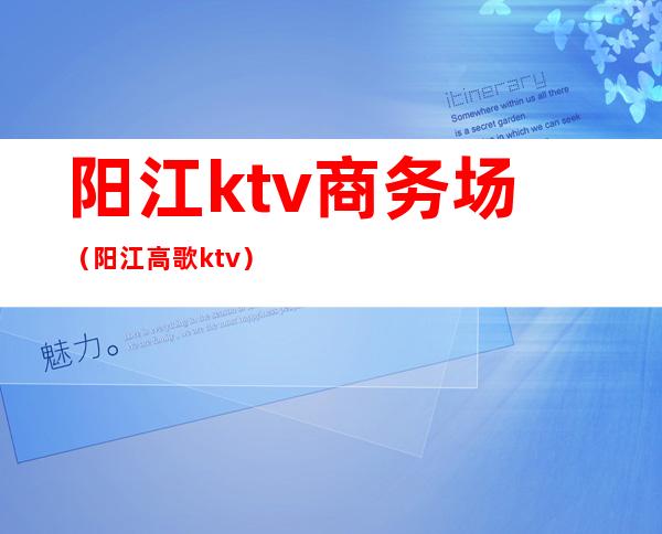 阳江ktv商务场(阳江高歌ktv)