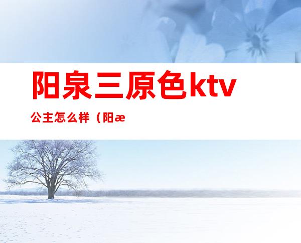 阳泉三原色ktv公主怎么样(阳泉三原色哪个房间能玩)