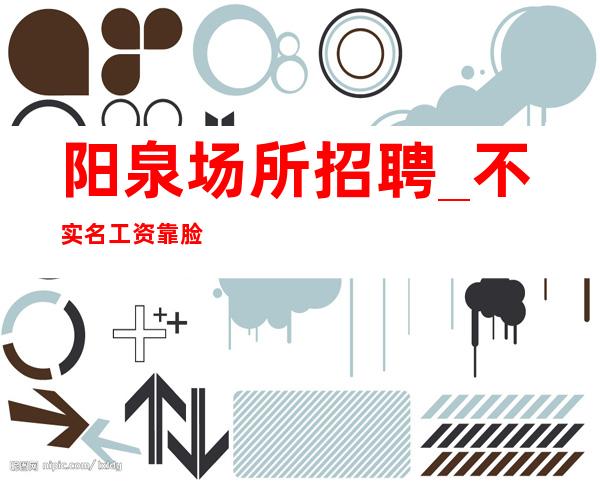 阳泉场所招聘_不实名工资靠脸吃饭