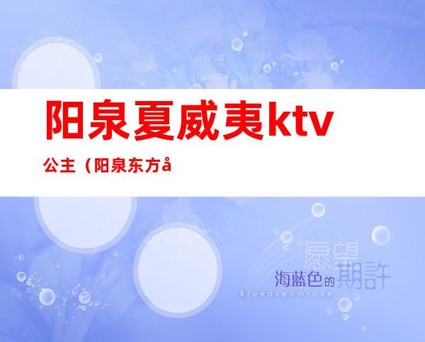 阳泉夏威夷ktv公主(阳泉东方夏威夷ktv)