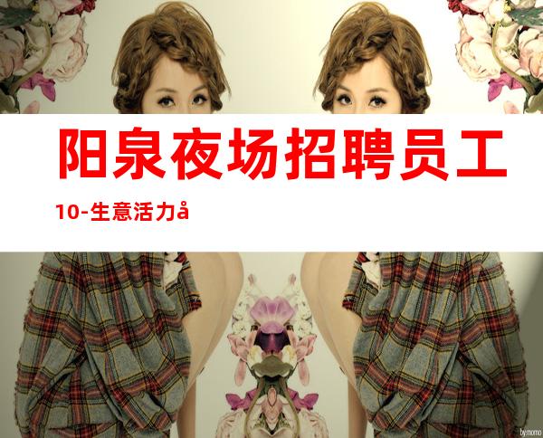阳泉夜场招聘员工10-生意活力全开