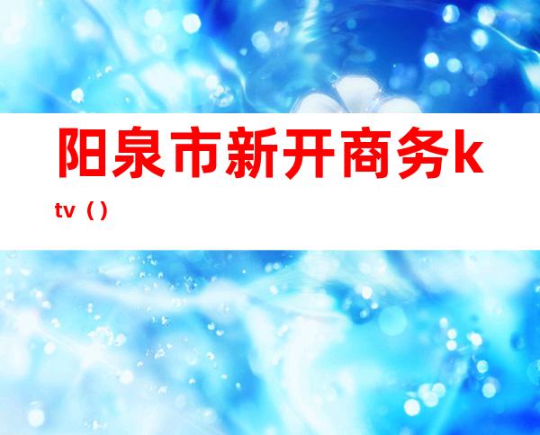 阳泉市新开商务ktv()
