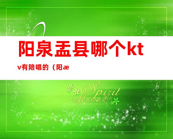 阳泉盂县哪个ktv有陪唱的（阳泉那个ktv有陪唱的）