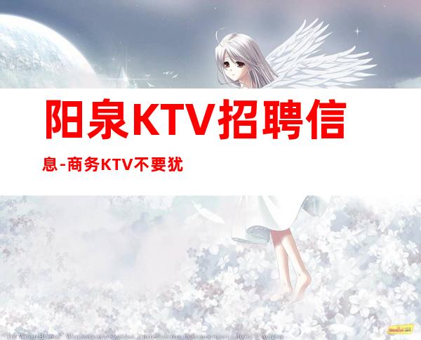 阳泉KTV招聘信息-商务KTV不要犹豫