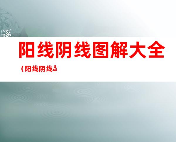 阳线阴线图解大全(阳线阴线图解大全k线)