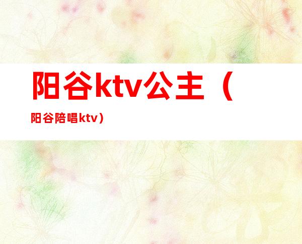 阳谷ktv公主(阳谷陪唱ktv)