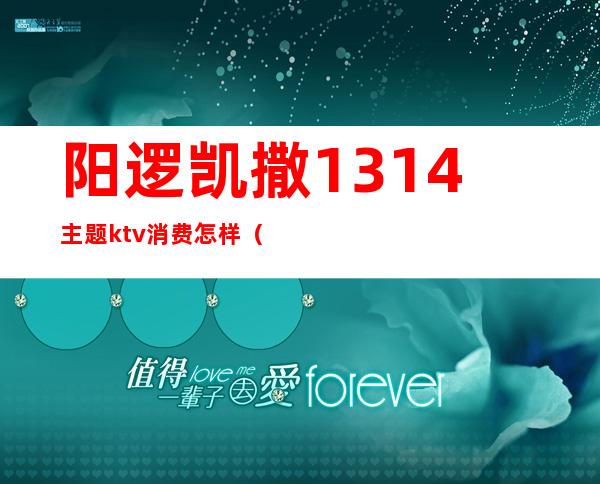 阳逻凯撒1314主题ktv消费怎样（凯撒国际KTV）