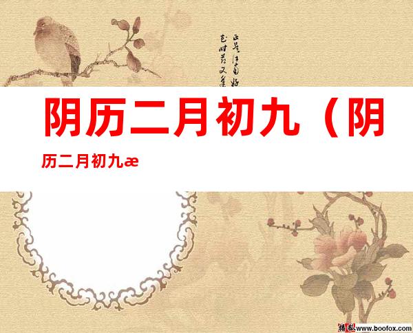 阴历二月初九(阴历二月初九是什么日子)