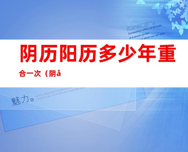 阴历阳历多少年重合一次（阴历阳历多少年重合一次有什么意义）