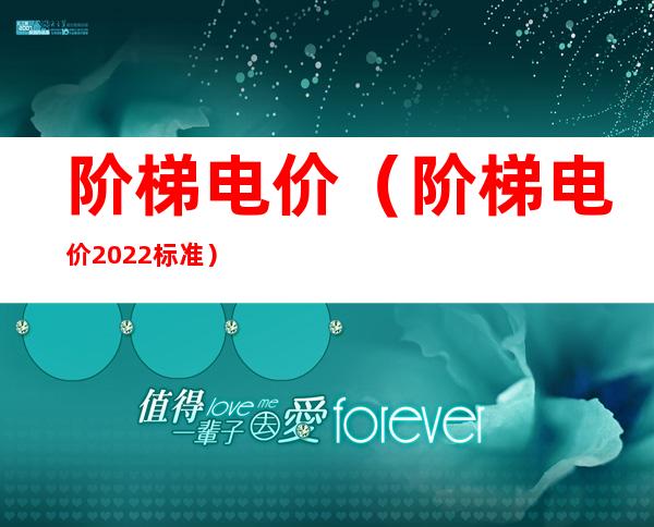 阶梯电价(阶梯电价2022标准)