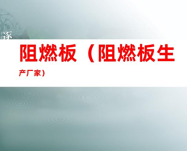 阻燃板(阻燃板生产厂家)