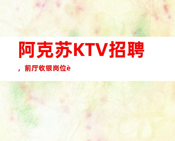 阿克苏KTV招聘，前厅收银岗位职责